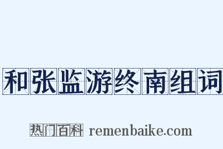 和张监游终南组词是什么意思的图片